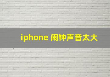 iphone 闹钟声音太大